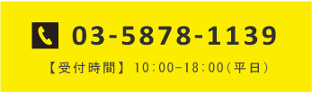 03-5878-1139 【受付時間】 10:00-18:00（平日）